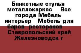 Банкетные стулья, металлокаркас. - Все города Мебель, интерьер » Мебель для баров, ресторанов   . Ставропольский край,Железноводск г.